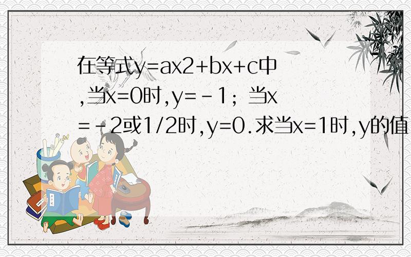 在等式y=ax2+bx+c中,当x=0时,y=-1；当x=-2或1/2时,y=0.求当x=1时,y的值.