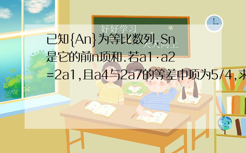 已知{An}为等比数列,Sn是它的前n项和.若a1·a2=2a1,且a4与2a7的等差中项为5/4,求S3