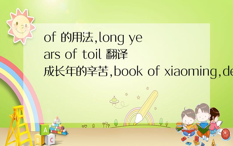 of 的用法,long years of toil 翻译成长年的辛苦,book of xiaoming,development of society .都是把修饰的词放在of 前面.为什么那一个是在后面.