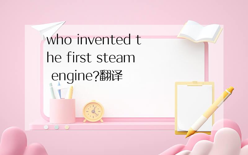 who invented the first steam engine?翻译