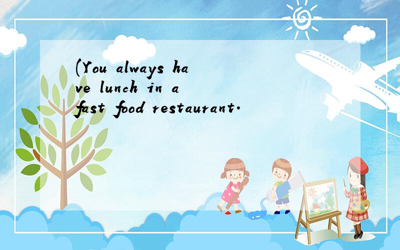 (You always have lunch in a fast food restaurant.