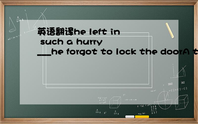 英语翻译he left in such a hurry ___he forgot to lock the doorA that B as