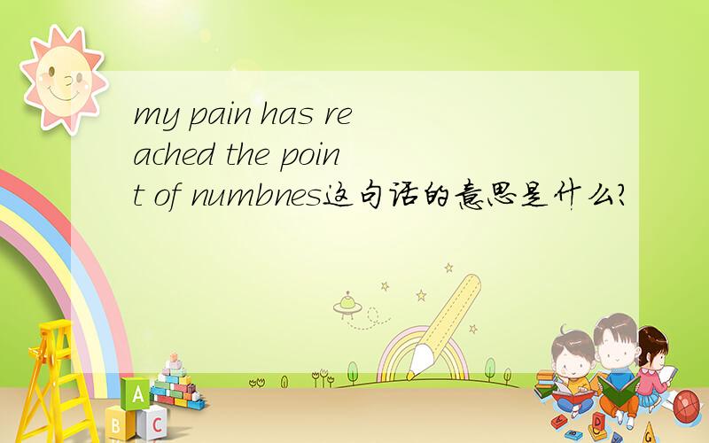 my pain has reached the point of numbnes这句话的意思是什么?