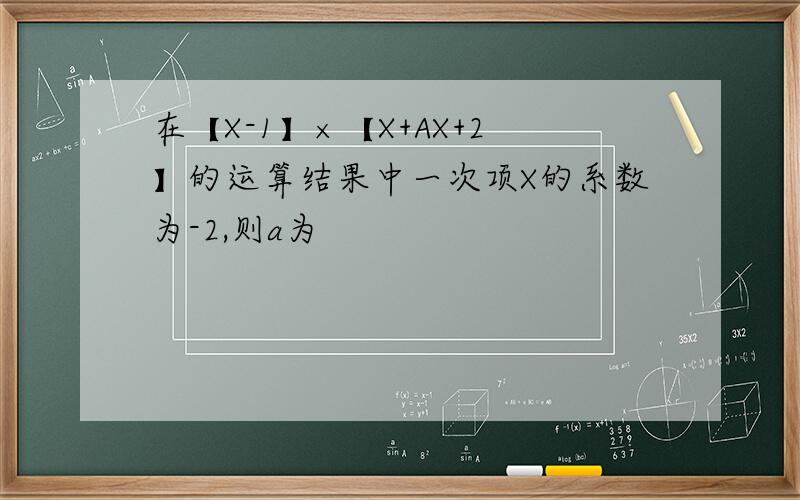 在【X-1】×【X+AX+2】的运算结果中一次项X的系数为-2,则a为