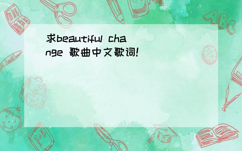 求beautiful change 歌曲中文歌词!