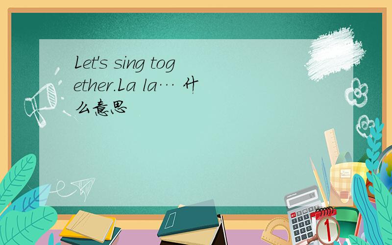 Let's sing together.La la… 什么意思