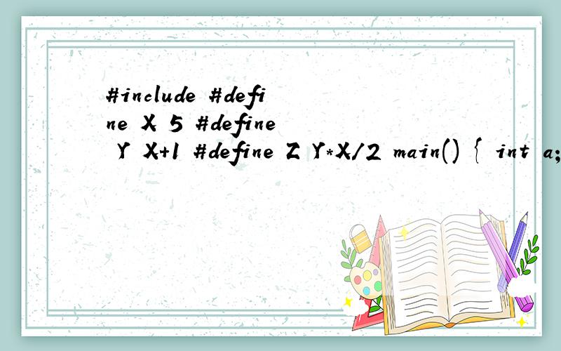 #include #define X 5 #define Y X+1 #define Z Y*X/2 main() { int a; a=Y; printf(