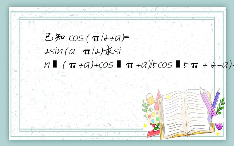 已知 cos(π/2+a)=2sin(a-π/2）求sin³(π+a)+cos﹙π＋a）／5cos﹙5π÷2－a)＋3sin ﹙7π÷2－a）