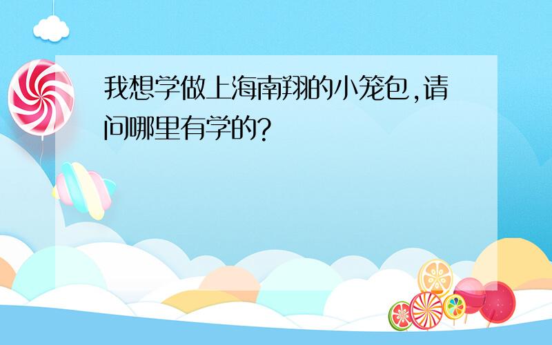 我想学做上海南翔的小笼包,请问哪里有学的?