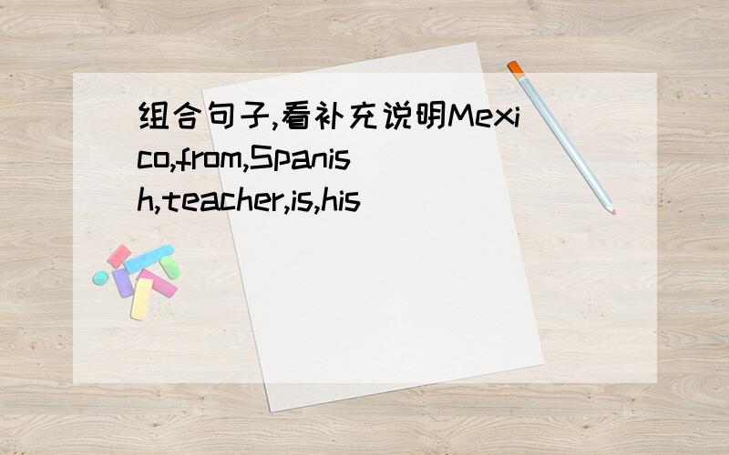 组合句子,看补充说明Mexico,from,Spanish,teacher,is,his
