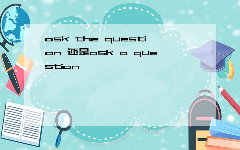 ask the question 还是ask a question
