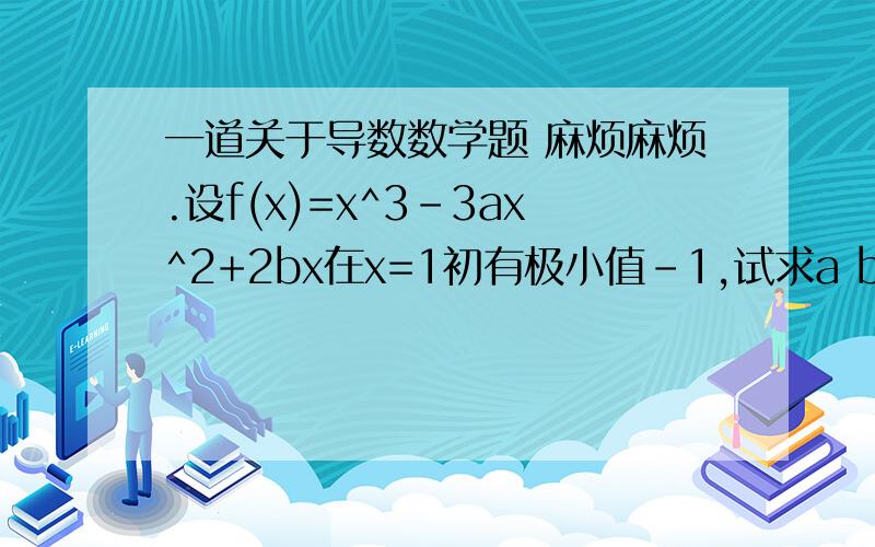 一道关于导数数学题 麻烦麻烦.设f(x)=x^3-3ax^2+2bx在x=1初有极小值-1,试求a b的值,并求出f(x)的单调区间.麻烦做下