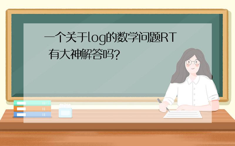 一个关于log的数学问题RT 有大神解答吗?