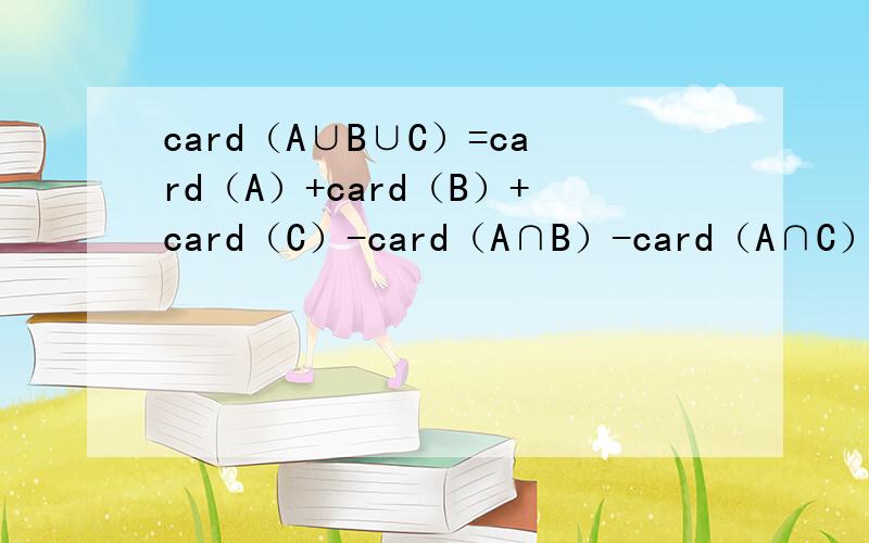 card（A∪B∪C）=card（A）+card（B）+card（C）-card（A∩B）-card（A∩C）-card（B∩C）+card（A∩B∩C我只能举例子然后算出来,但还是不太懂