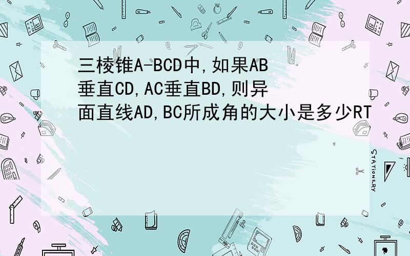 三棱锥A-BCD中,如果AB垂直CD,AC垂直BD,则异面直线AD,BC所成角的大小是多少RT