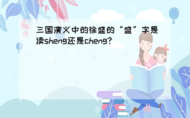 三国演义中的徐盛的“盛”字是读sheng还是cheng?