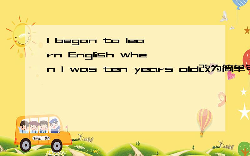 I began to learn English when I was ten years old改为简单句是什么