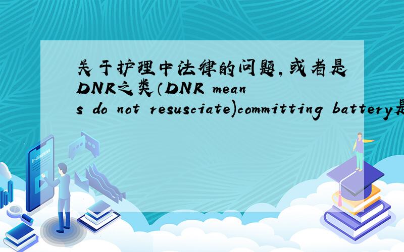 关于护理中法律的问题,或者是DNR之类（DNR means do not resusciate)committing battery是什么意思?