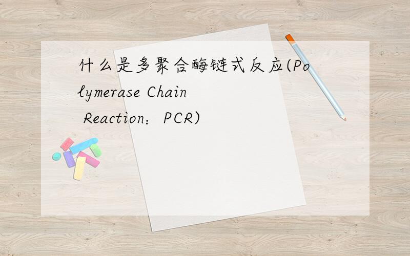 什么是多聚合酶链式反应(Polymerase Chain Reaction：PCR)