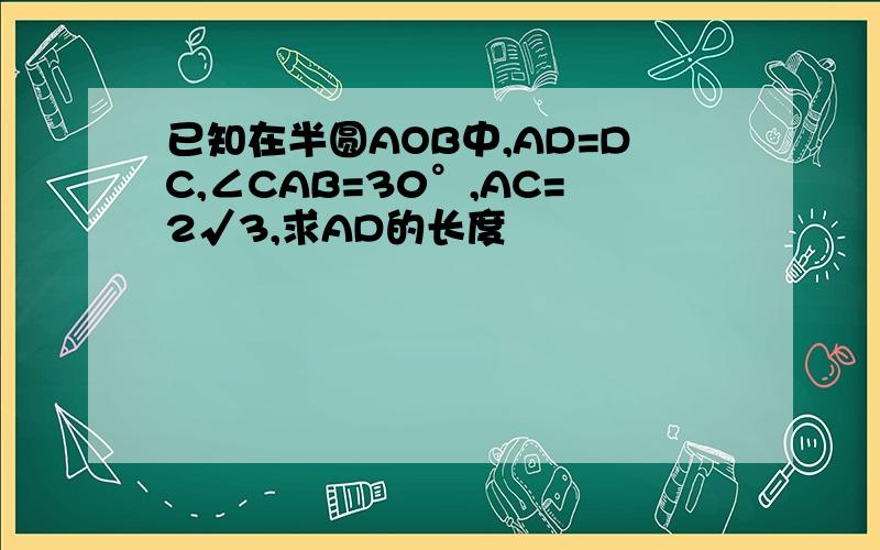 已知在半圆AOB中,AD=DC,∠CAB=30°,AC=2√3,求AD的长度