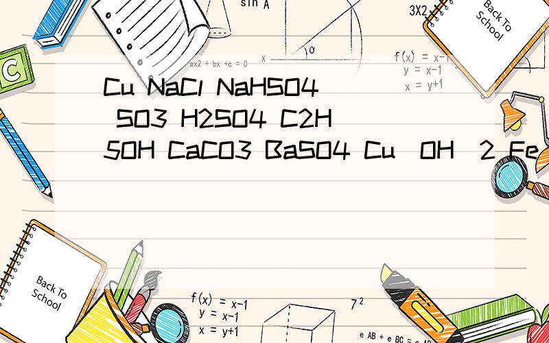Cu NaCl NaHSO4 SO3 H2SO4 C2H5OH CaCO3 BaSO4 Cu(OH)2 Fe(OH)3 NaOH NH3.H2O 属于电解质的有?能电离出H+Cu NaCl NaHSO4 SO3 H2SO4 C2H5OH CaCO3 BaSO4 Cu(OH)2 Fe(OH)3 NaOH NH3.H2O 属于电解质的有?能电离出H+的是,属于酸的是?属于碱