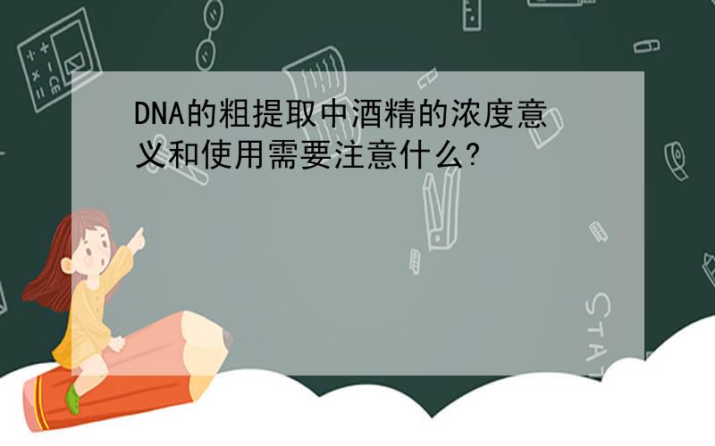 DNA的粗提取中酒精的浓度意义和使用需要注意什么?