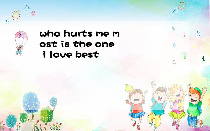 who hurts me most is the one i love best