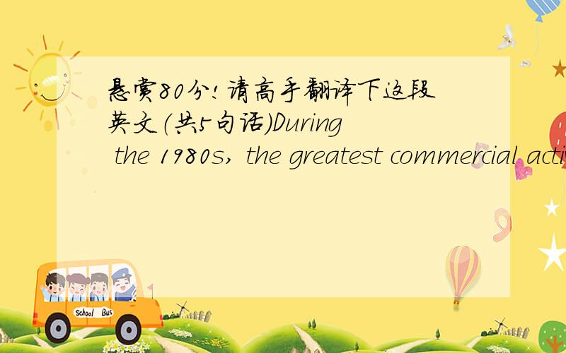 悬赏80分!请高手翻译下这段英文（共5句话）During the 1980s, the greatest commercial activity was in Japan, where most of the computer companies developed software for computer-aided translation, mainly for the Japanese-English and Eng