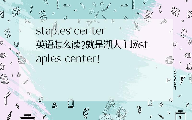 staples center英语怎么读?就是湖人主场staples center!
