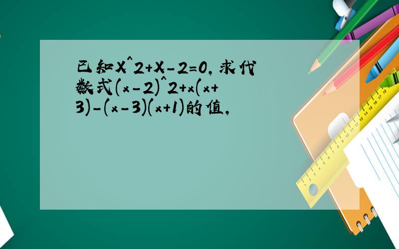 已知X^2+X-2=0,求代数式(x-2)^2+x(x+3)-(x-3)(x+1)的值,
