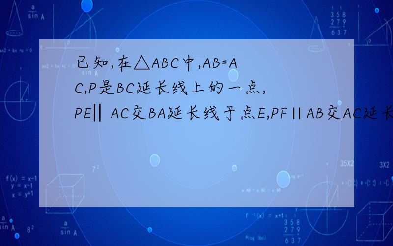 已知,在△ABC中,AB=AC,P是BC延长线上的一点,PE‖AC交BA延长线于点E,PF∥AB交AC延长线于F 求证:AB+PF=PE