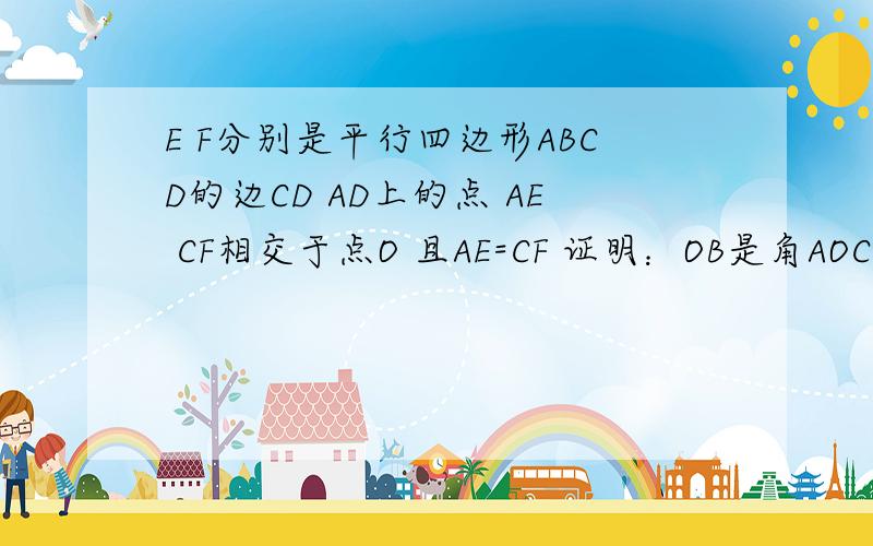 E F分别是平行四边形ABCD的边CD AD上的点 AE CF相交于点O 且AE=CF 证明：OB是角AOC的平分线