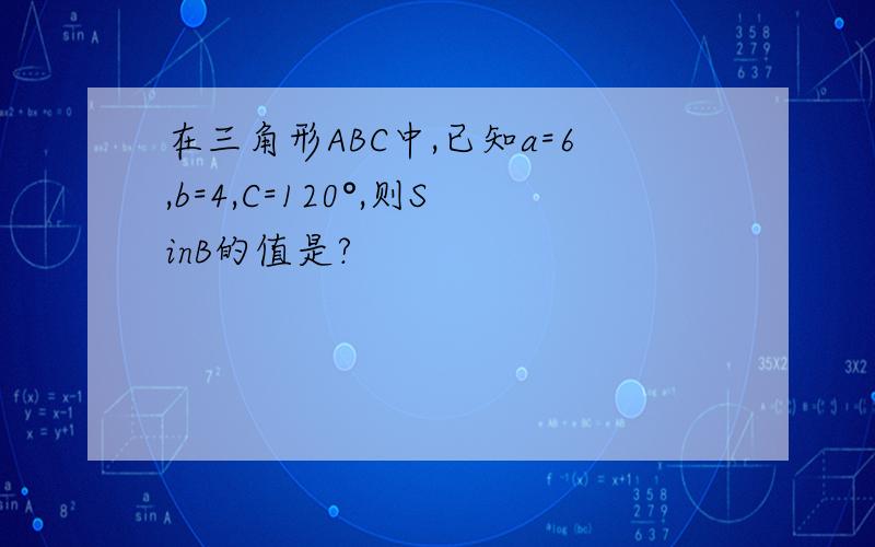 在三角形ABC中,已知a=6,b=4,C=120°,则SinB的值是?