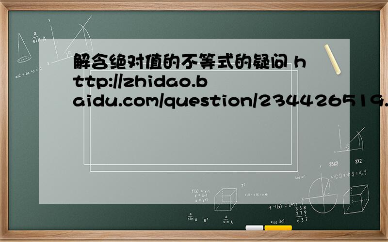解含绝对值的不等式的疑问 http://zhidao.baidu.com/question/234426519.html 我有疑问,最佳答案里说“最后再把三次求得的X的范围求并集就是答案.”倒数第4行,这句话中的“并集”是什么意思?是不是合