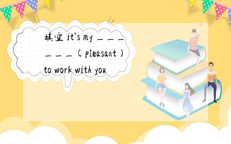 填空 it's my ______(pleasant) to work with you