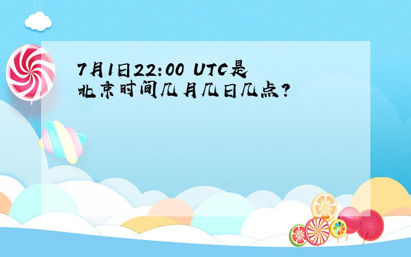 7月1日22:00 UTC是北京时间几月几日几点?