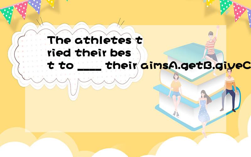 The athletes tried their best to ____ their aimsA.getB.giveC.achieveD.make