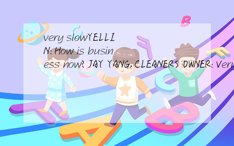 very slowYELLIN:How is business now?JAY YANG,CLEANERS OWNER:Very slow,too bad.这个slow是什麽东西?