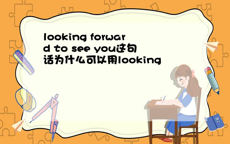 looking forward to see you这句话为什么可以用looking