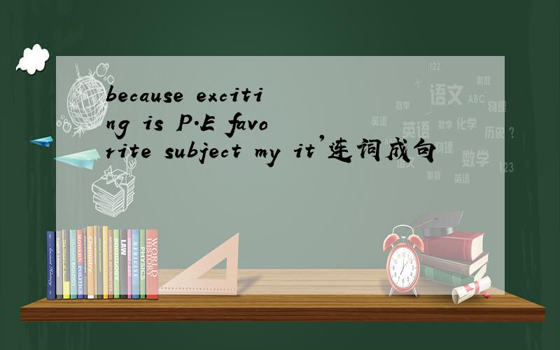 because exciting is P.E favorite subject my it'连词成句