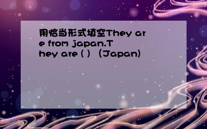 用恰当形式填空They are from japan.They are ( ) （Japan)