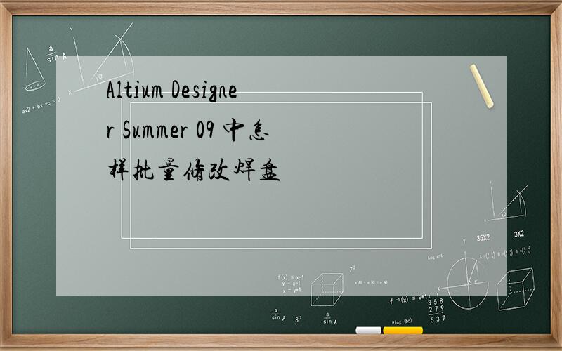 Altium Designer Summer 09 中怎样批量修改焊盘