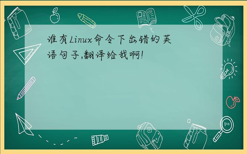 谁有Linux命令下出错的英语句子,翻译给我啊!