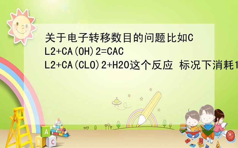 关于电子转移数目的问题比如CL2+CA(OH)2=CACL2+CA(CLO)2+H20这个反应 标况下消耗1molCL2则转移电子物质的量?