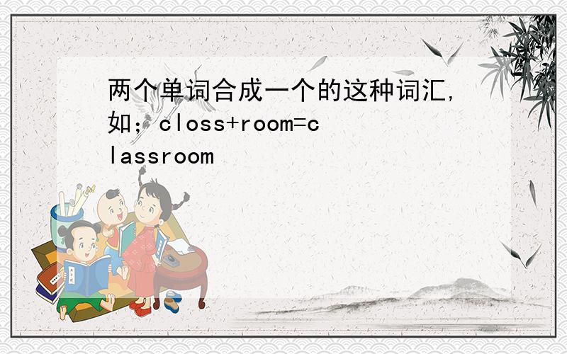 两个单词合成一个的这种词汇,如；closs+room=classroom