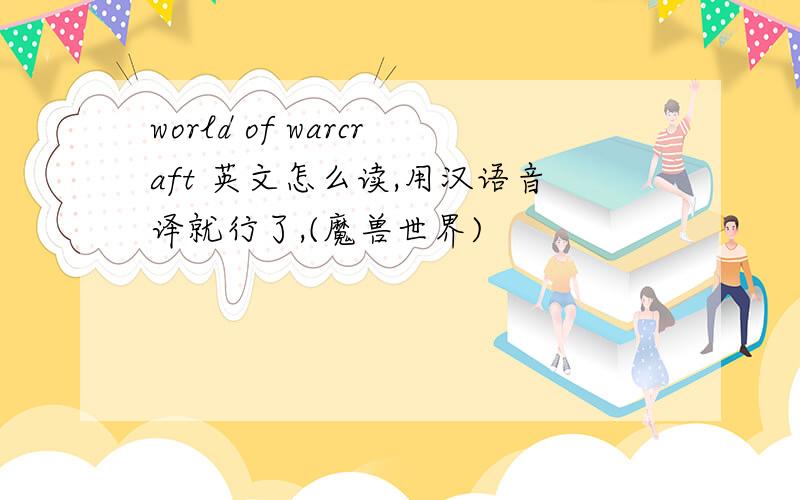world of warcraft 英文怎么读,用汉语音译就行了,(魔兽世界)