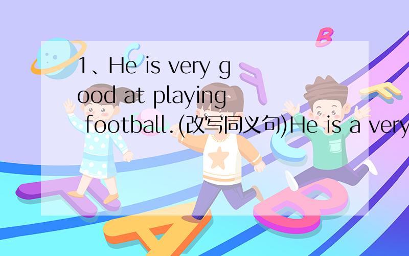 1、He is very good at playing football.(改写同义句)He is a very .