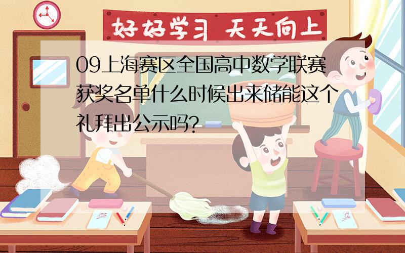 09上海赛区全国高中数学联赛获奖名单什么时候出来储能这个礼拜出公示吗?