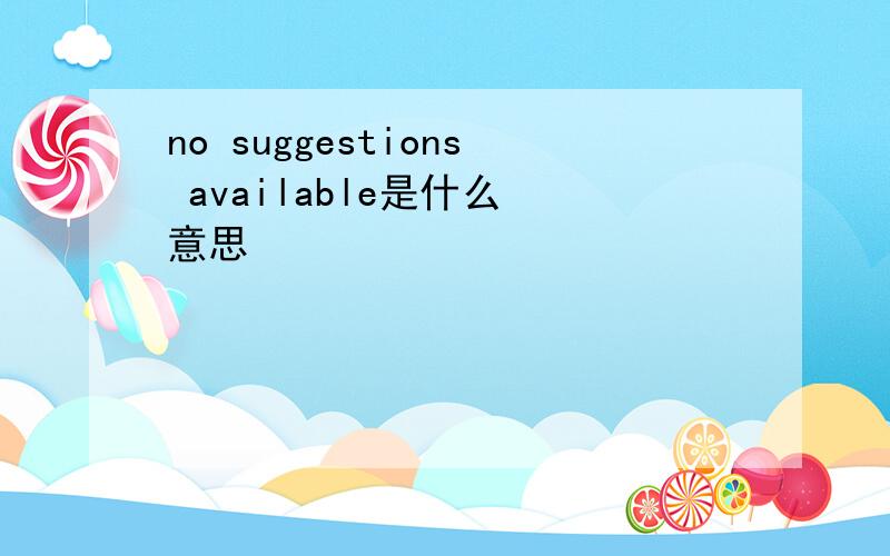 no suggestions available是什么 意思