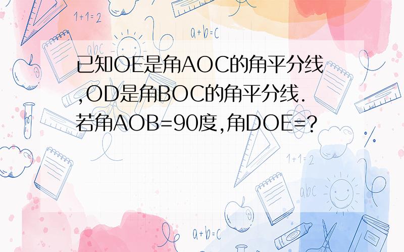 已知OE是角AOC的角平分线,OD是角BOC的角平分线.若角AOB=90度,角DOE=?